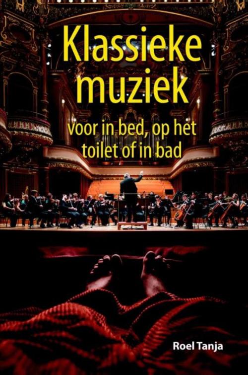 Cover of the book Klassieke muziek voor in bed, op het toilet of in bad by Roel Tanja, BBNC Uitgevers