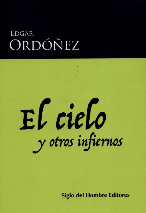 Cover of the book El cielo y otros infiernos by Edgar Ordóñez, Siglo del Hombre Editores