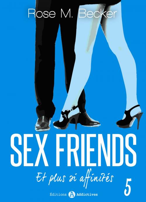 Cover of the book Sex Friends - Et plus si affinités, 5 by Rose M. Becker, Editions addictives