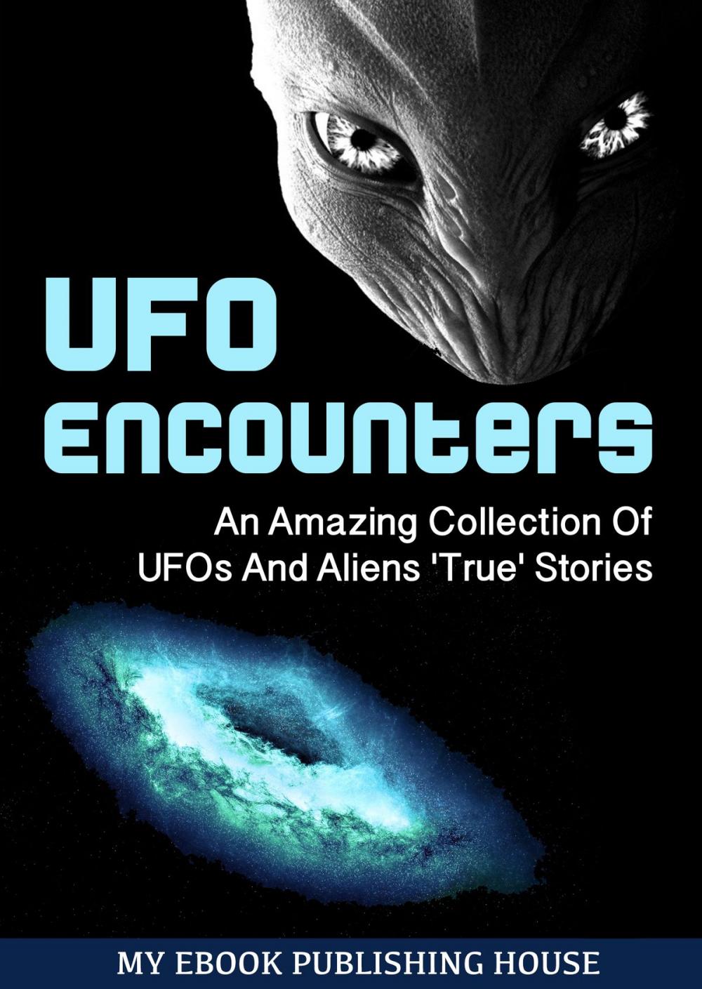 Big bigCover of UFO Encounters: An Amazing Collection Of UFOs And Aliens 'True' Stories (UFOs, Aliens, Conspiracy, Alien Abduction)