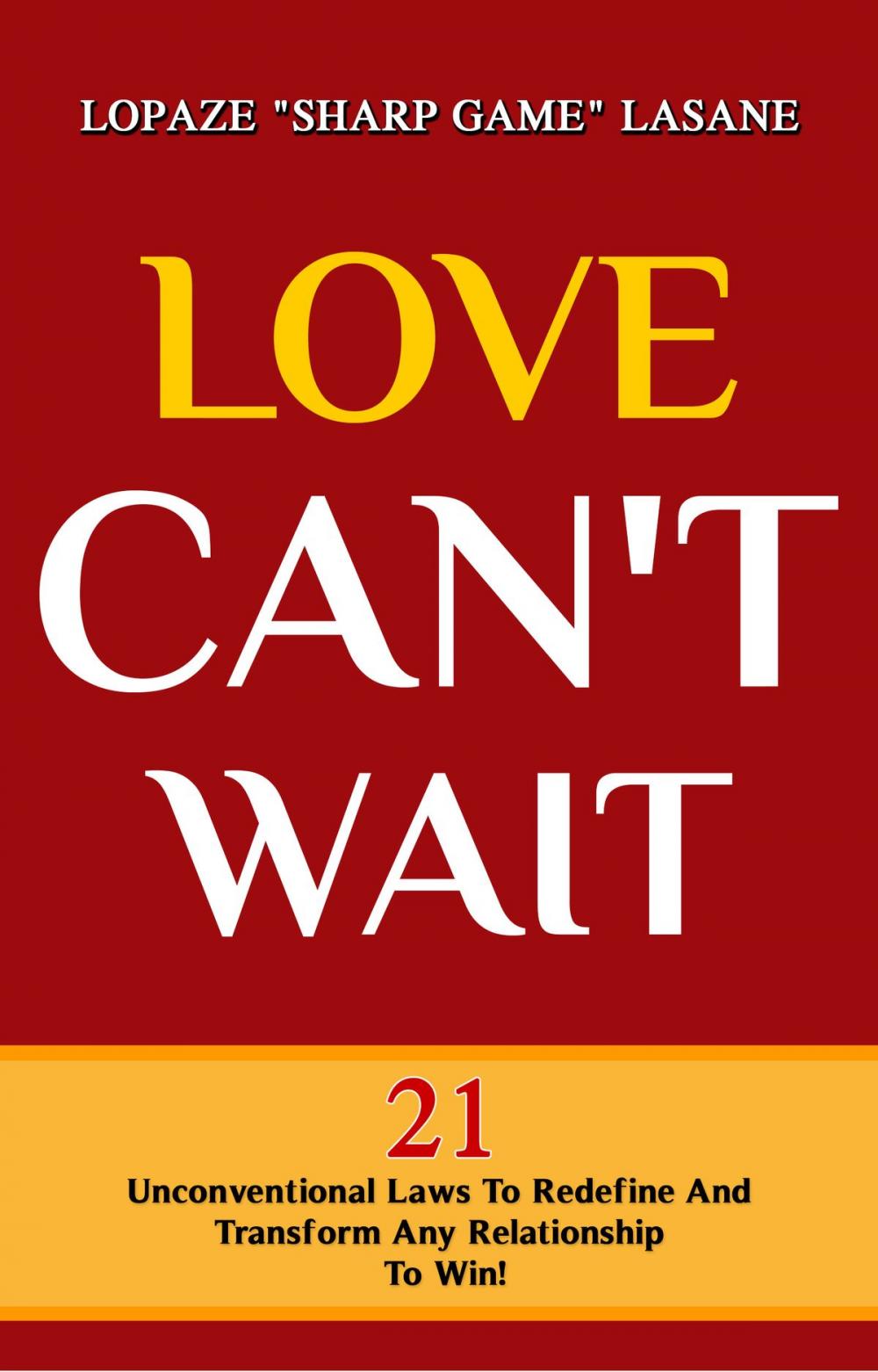 Big bigCover of Love Can't Wait! 21 Unconventional Laws To Redefine, And Transform Any Relationship To Win!