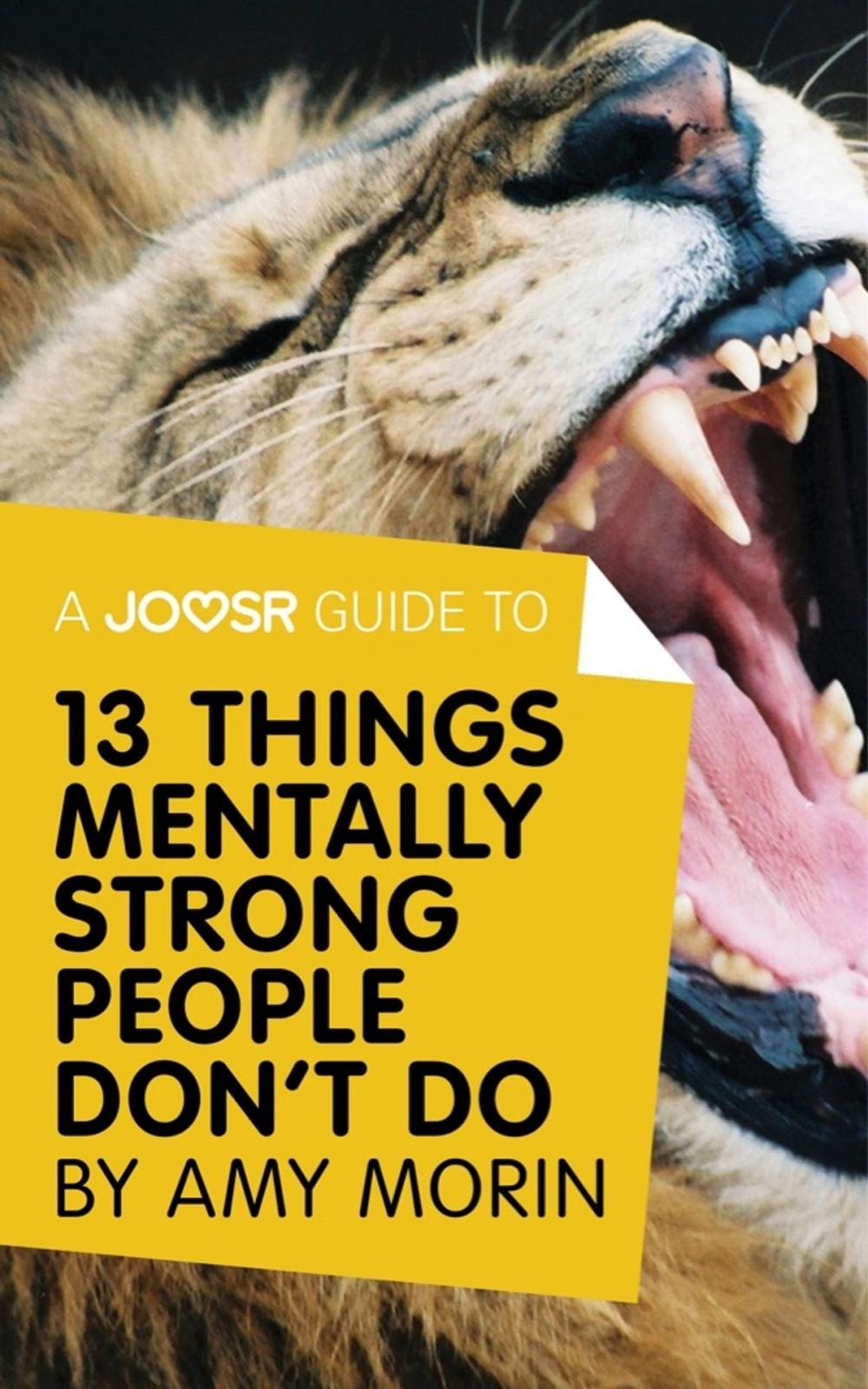 Big bigCover of A Joosr Guide to... 13 Things Mentally Strong People Don't Do by Amy Morin: Take Back Your Power, Embrace Change, Face Your Fears, and Train Your Brain for Happiness and Success