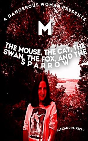 Cover of the book A Dangerous Woman Presents The Mouse, the Cat, the Swan, the Fox, and the Sparrow by Alexandra Kitty