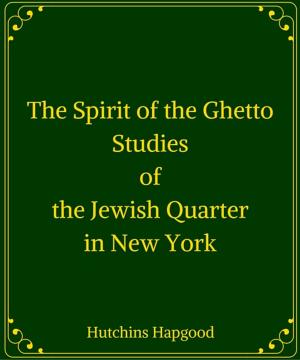 Cover of the book The Spirit of the Ghetto: Studies of the Jewish Quarter in New York by William Malone Baskervill and James Witt Sewell