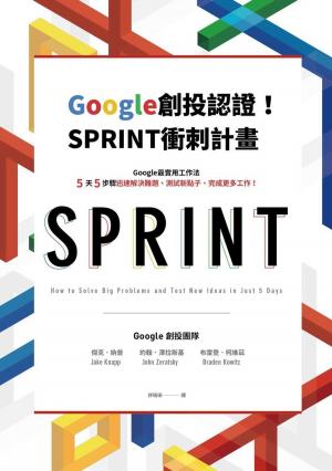 Book cover of Google創投認證！SPRINT衝刺計畫—Google最實用工作法，5天5步驟迅速解決難題、測試新點子、完成更多工作！