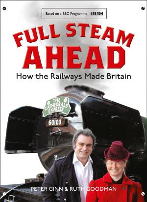 Cover of the book Full Steam Ahead: How the Railways Made Britain by Antoinette Savill