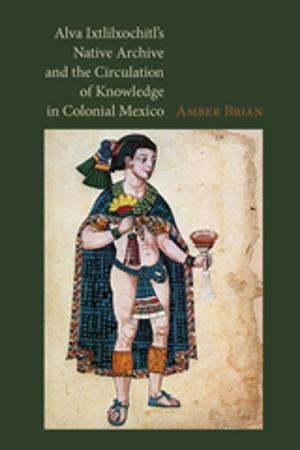 Cover of the book Alva Ixtlilxochitl’s Native Archive and the Circulation of Knowledge in Colonial Mexico by John Tytell