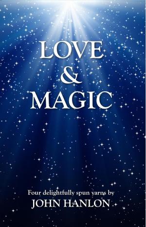 Cover of Love and Magic: Four Delightfully Spun Yarns by John Hanlon, Woven Words