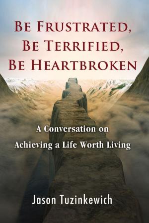 Cover of the book Be Frustrated, Be Terrified, Be Heartbroken A Conversation on Achieving a Life Worth Living by Esteban Fernández