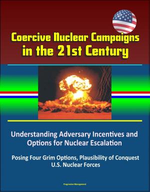 Cover of the book Coercive Nuclear Campaigns in the 21st Century: Understanding Adversary Incentives and Options for Nuclear Escalation - Posing Four Grim Options, Plausibility of Conquest, U.S. Nuclear Forces by Progressive Management