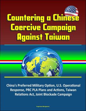 Cover of the book Countering a Chinese Coercive Campaign Against Taiwan: China's Preferred Military Option, U.S. Operational Response, PRC PLA Plans and Actions, Taiwan Relations Act, Joint Blockade Campaign by Progressive Management