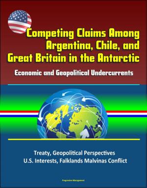 Cover of the book Competing Claims Among Argentina, Chile, and Great Britain in the Antarctic: Economic and Geopolitical Undercurrents - Treaty, Geopolitical Perspectives, U.S. Interests, Falklands Malvinas Conflict by Alastair Scott