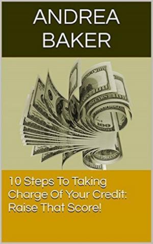Cover of the book 10 Steps To Taking Charge Of Your Credit: Raise That Score! by Candy Caine