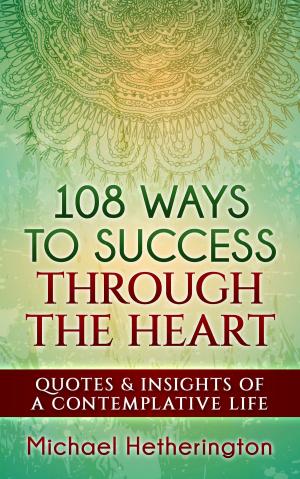 Cover of the book 108 Ways to Success Through the Heart: Quotes and Insights of a Contemplative Life by Andrea Gabriela Gaisa