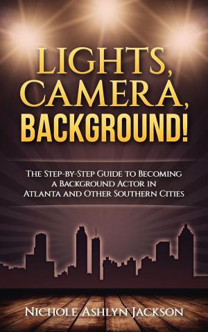 Cover of the book Lights, Camera, Background! The Step-by-Step Guide to Becoming a Background Actor in Atlanta and Other Southern Cities by Akilah Logan