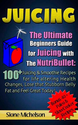 Book cover of Juicing: The Ultimate Beginners Guide for Juicing with the NutriBullet: 100 + Juicing and Smoothie Recipes for Life altering Health Changes, Lose that Stubborn Belly Fat and Feel Great Today