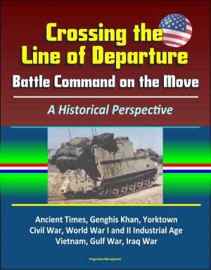 bigCover of the book Crossing the Line of Departure: Battle Command on the Move, A Historical Perspective - Ancient Times, Genghis Khan, Yorktown, Civil War, World War I and II Industrial Age, Vietnam, Gulf War, Iraq War by 