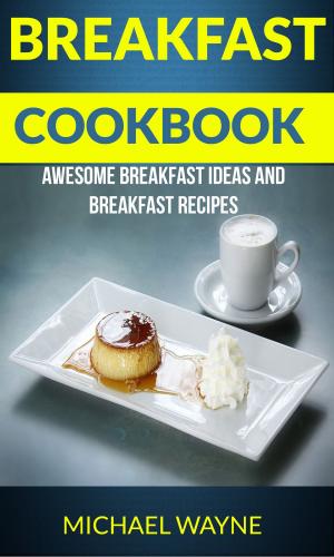 Cover of the book Breakfast Cookbook: Awesome Breakfast Ideas And Breakfast Recipes by Anuj Tikku