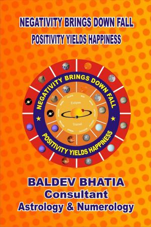 Cover of the book Negativity Brings Downfall -Positivity Yields Happiness by BALDEV BHATIA