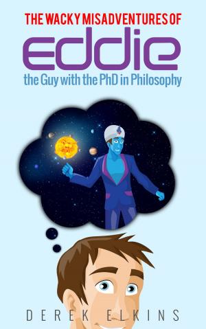 Cover of the book The Wacky Misadventures of Eddie: the Guy with the PhD in Philosophy by OJ Wolfsmasher