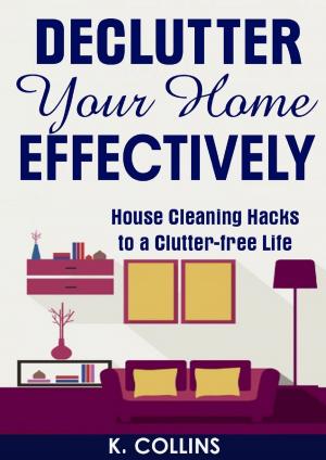 Cover of Declutter Your Home Effectively House Cleaning Hacks to a Clutter Free Life