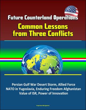 Cover of the book Future Counterland Operations: Common Lessons from Three Conflicts - Persian Gulf War Desert Storm, Allied Force NATO in Yugoslavia, Enduring Freedom Afghanistan, Value of ISR, Power of Innovation by Progressive Management