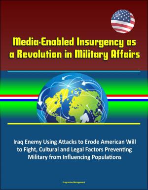 Cover of the book Media-Enabled Insurgency as a Revolution in Military Affairs: Iraq Enemy Using Attacks to Erode American Will to Fight, Cultural and Legal Factors Preventing Military from Influencing Populations by Progressive Management