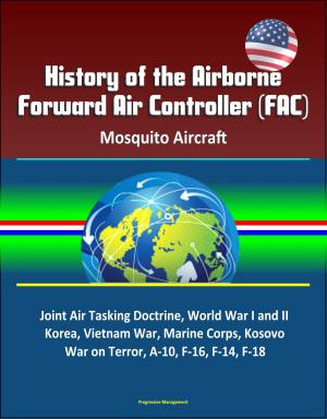 bigCover of the book History of the Airborne Forward Air Controller (FAC), Mosquito Aircraft, Joint Air Tasking Doctrine, World War I and II, Korea, Vietnam War, Marine Corps, Kosovo, War on Terror, A-10, F-16, F-14, F-18 by 