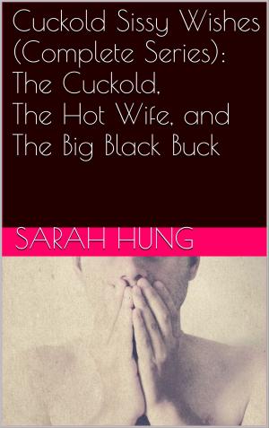 Cover of the book Cuckold Sissy Wishes (Complete Series): The Cuckold, The Hot Wife, and The Big Black Buck by Sarah Hung