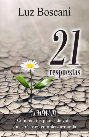 Cover of the book 21 Respuestas. Autoayuda. Concreta tus planes de vida sin estrés y en completa armonía. by Luz Boscani