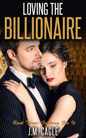 Cover of the book Loving The Billionaire Book Three: Fighting for It by J.M. Cagle