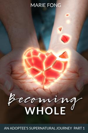 Cover of the book Becoming Whole: An Adoptee's Supernatural Journey Part 1 by J. Todd Kingrea
