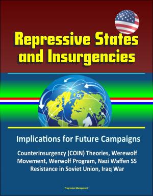 Cover of the book Repressive States and Insurgencies: Implications for Future Campaigns - Counterinsurgency (COIN) Theories, Werewolf Movement, Werwolf Program, Nazi Waffen SS, Resistance in Soviet Union, Iraq War by Stefan Waydenfeld