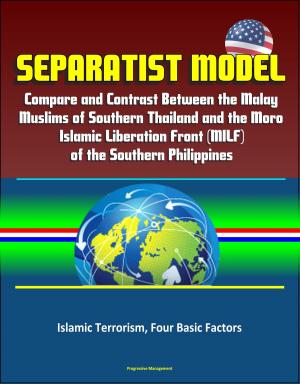 Cover of the book Separatist Model: Compare and Contrast Between the Malay Muslims of Southern Thailand and the Moro Islamic Liberation Front (MILF) of the Southern Philippines - Islamic Terrorism, Four Basic Factors by Progressive Management