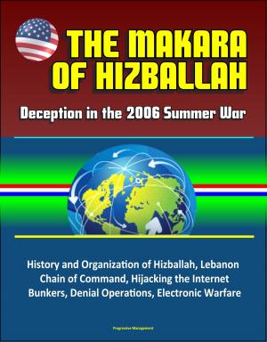 Cover of the book The Makara of Hizballah: Deception in the 2006 Summer War - History and Organization of Hizballah, Lebanon, Chain of Command, Hijacking the Internet, Bunkers, Denial Operations, Electronic Warfare by Progressive Management