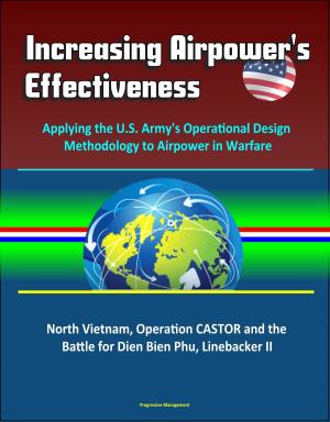 Cover of Increasing Airpower's Effectiveness: Applying the U.S. Army's Operational Design Methodology to Airpower in Warfare - North Vietnam, Operation CASTOR and the Battle for Dien Bien Phu, Linebacker II