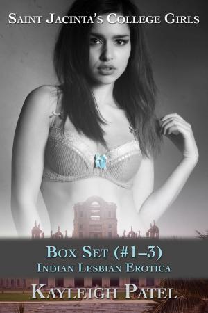 Cover of the book Saint Jacintas College Girls: Box Set (#1-3): Indian Lesbian Erotica by Kayleigh Patel