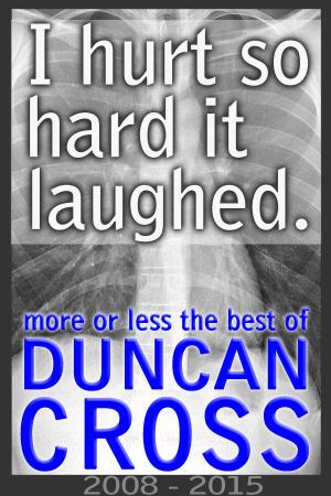 Cover of the book I Hurt So Hard It Laughed: More or less the best of Duncan Cross, 2008 - 2015 by Joseph Q. Jarvis