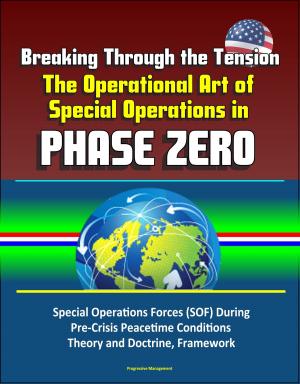Cover of the book Breaking Through the Tension: The Operational Art of Special Operations in Phase Zero - Special Operations Forces (SOF) During Pre-Crisis Peacetime Conditions, Theory and Doctrine, Framework by Progressive Management