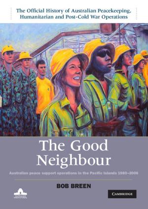 Cover of the book The Good Neighbour: Volume 5, The Official History of Australian Peacekeeping, Humanitarian and Post-Cold War Operations by Professor Carol Pal