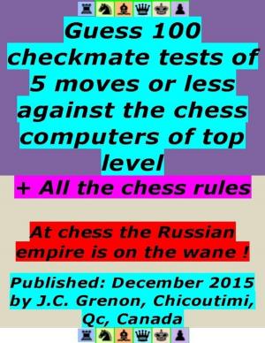 bigCover of the book Guess 100 Checkmate Tests of 5 Moves or Less Against the Chess Computers of Top Level ; + All the Chess Rules by 
