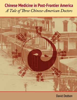 Cover of the book Chinese Medicine in Post-Frontier America: A Tale of Three Chinese-American Doctors by Thomas Vincent