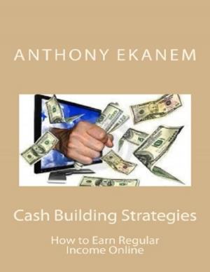 Cover of the book Cash Building Strategies: How to Earn Regular Income Online by J.J. Murphy