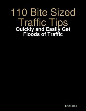 Cover of the book 110 Bite Sized Traffic Tips - Quickly and Easily Get Floods of Traffic by Vince Stead