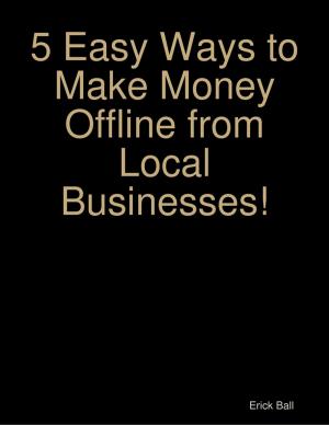 Cover of the book 5 Easy Ways to Make Money Offline from Local Businesses! by Melanie Casey