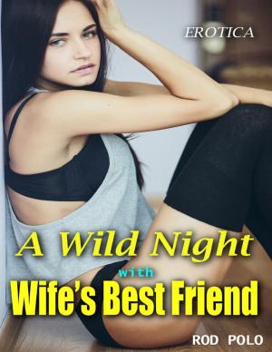 Cover of the book A Wild Night With Wife’s Best Friend: Erotica by Peggy Kaplan