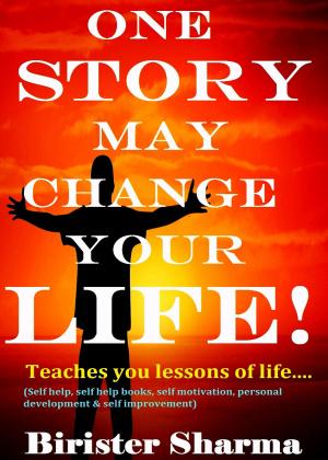 Cover of the book One Story May Change Your Life! (Teaches you lessons of life,morals,wisdom,motivations,inspirations, life's goals,aims and objectives,self-help,self-esteem,self-believe,self-control,happiness &amp; success). by Birister Sharma