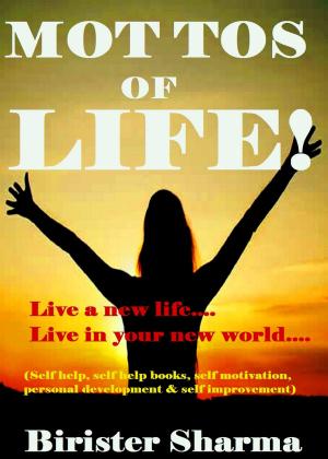 Cover of the book Mottos of Life! (Live a new life…..Live in your new world….Gives you a new resolution in your life)...Helps you to realize your love,happiness,work,discipline,responsibility,courage,self-believe &amp; determination. by Birister Sharma