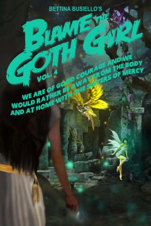 Cover of the book Blame The Goth Girl Vol. 4: We Are Of Good Courage And We Would Rather Be Away From The Body And At Home With The Sisters Of Mercy by Catherine Spangler