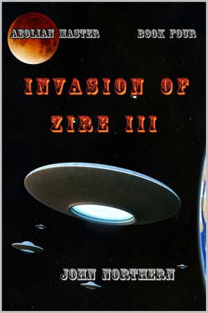 Cover of the book The Aeolian Master: Book Four - Invasion of Zire III by John Northern